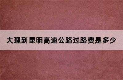 大理到昆明高速公路过路费是多少