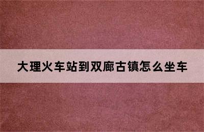 大理火车站到双廊古镇怎么坐车