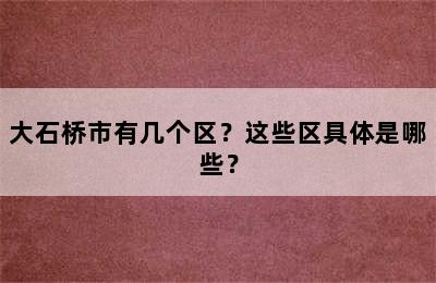 大石桥市有几个区？这些区具体是哪些？