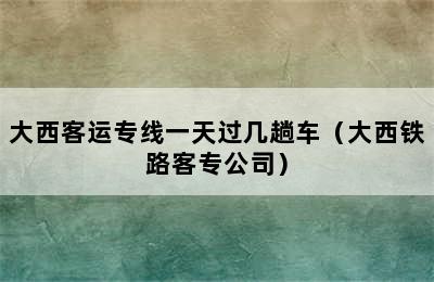 大西客运专线一天过几趟车（大西铁路客专公司）