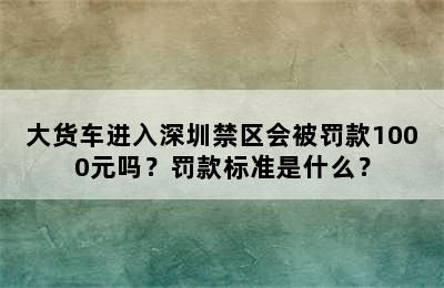 大货车进入深圳禁区会被罚款1000元吗？罚款标准是什么？