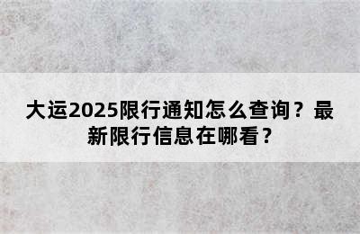 大运2025限行通知怎么查询？最新限行信息在哪看？