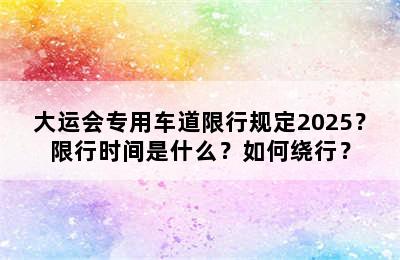 大运会专用车道限行规定2025？限行时间是什么？如何绕行？