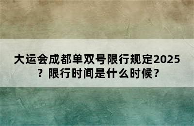 大运会成都单双号限行规定2025？限行时间是什么时候？