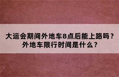 大运会期间外地车8点后能上路吗？外地车限行时间是什么？