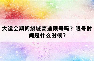 大运会期间绕城高速限号吗？限号时间是什么时候？
