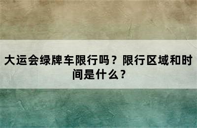 大运会绿牌车限行吗？限行区域和时间是什么？