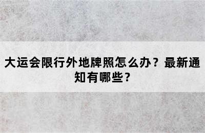 大运会限行外地牌照怎么办？最新通知有哪些？