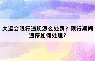 大运会限行违规怎么处罚？限行期间违停如何处理？