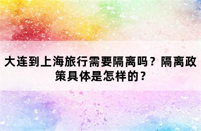 大连到上海旅行需要隔离吗？隔离政策具体是怎样的？