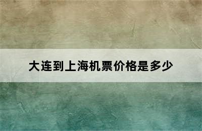 大连到上海机票价格是多少