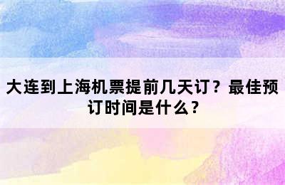 大连到上海机票提前几天订？最佳预订时间是什么？