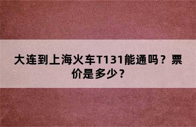 大连到上海火车T131能通吗？票价是多少？