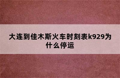 大连到佳木斯火车时刻表k929为什么停运