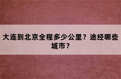 大连到北京全程多少公里？途经哪些城市？