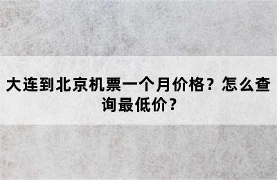 大连到北京机票一个月价格？怎么查询最低价？