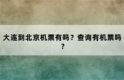 大连到北京机票有吗？查询有机票吗？