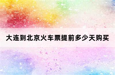 大连到北京火车票提前多少天购买