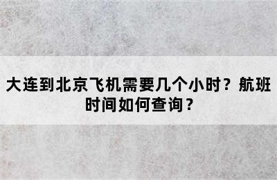大连到北京飞机需要几个小时？航班时间如何查询？