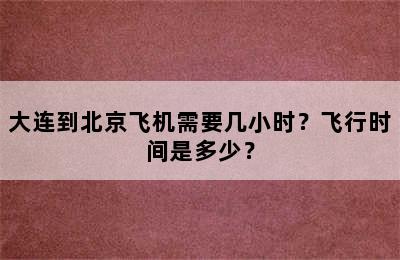 大连到北京飞机需要几小时？飞行时间是多少？