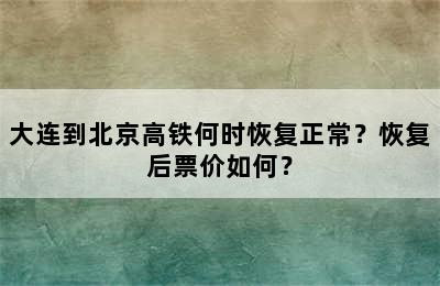 大连到北京高铁何时恢复正常？恢复后票价如何？