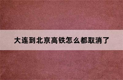 大连到北京高铁怎么都取消了