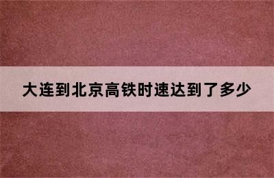 大连到北京高铁时速达到了多少