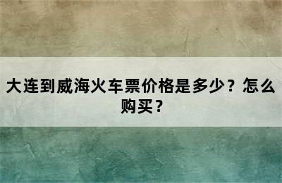 大连到威海火车票价格是多少？怎么购买？