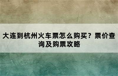大连到杭州火车票怎么购买？票价查询及购票攻略