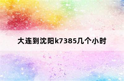 大连到沈阳k7385几个小时