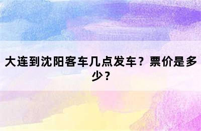 大连到沈阳客车几点发车？票价是多少？