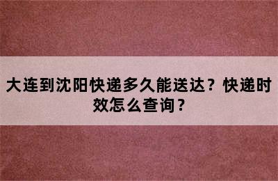 大连到沈阳快递多久能送达？快递时效怎么查询？