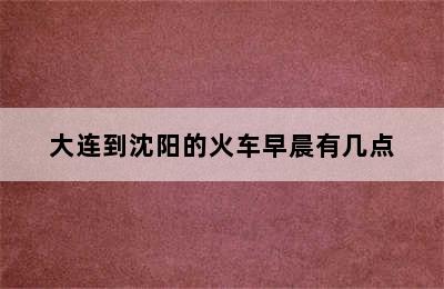 大连到沈阳的火车早晨有几点