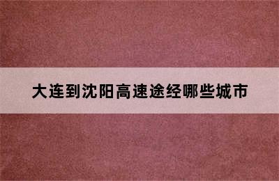 大连到沈阳高速途经哪些城市