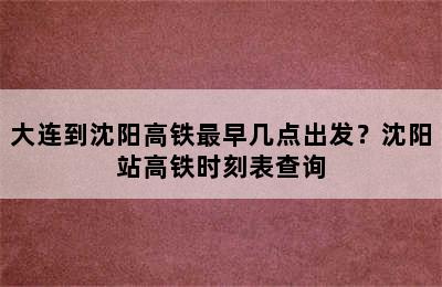 大连到沈阳高铁最早几点出发？沈阳站高铁时刻表查询