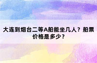 大连到烟台二等A船能坐几人？船票价格是多少？