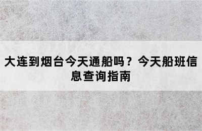 大连到烟台今天通船吗？今天船班信息查询指南