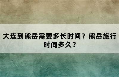 大连到熊岳需要多长时间？熊岳旅行时间多久？