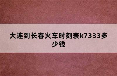 大连到长春火车时刻表k7333多少钱