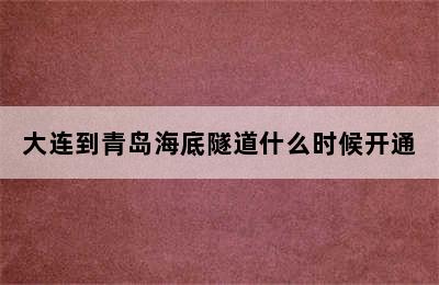 大连到青岛海底隧道什么时候开通