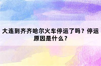 大连到齐齐哈尔火车停运了吗？停运原因是什么？