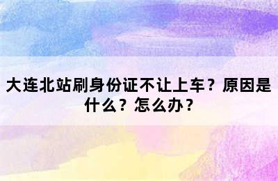 大连北站刷身份证不让上车？原因是什么？怎么办？