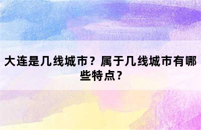 大连是几线城市？属于几线城市有哪些特点？