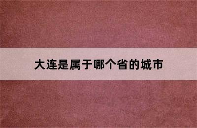 大连是属于哪个省的城市