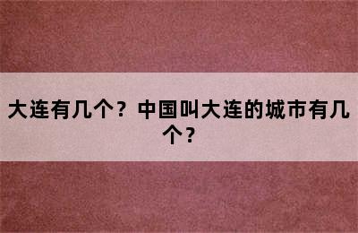 大连有几个？中国叫大连的城市有几个？