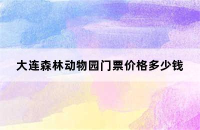 大连森林动物园门票价格多少钱