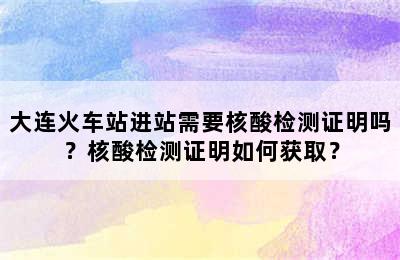 大连火车站进站需要核酸检测证明吗？核酸检测证明如何获取？