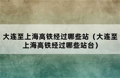 大连至上海高铁经过哪些站（大连至上海高铁经过哪些站台）