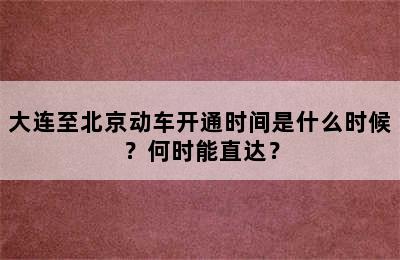 大连至北京动车开通时间是什么时候？何时能直达？