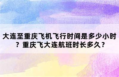 大连至重庆飞机飞行时间是多少小时？重庆飞大连航班时长多久？